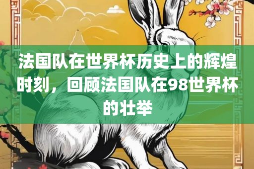 法国队在世界杯历史上的辉煌时刻，回顾法国队在98世界杯的壮举