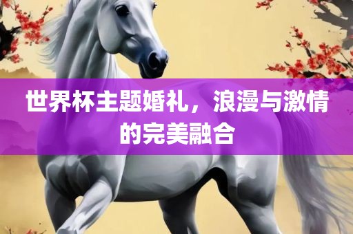 世界杯主题婚礼，浪漫与激情的完美融合
