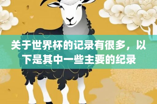 关于世界杯的记录有很多，以下是其中一些主要的纪录