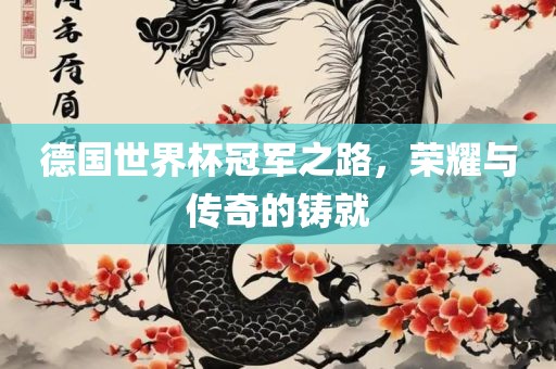 德国世界杯冠军之路，荣耀与传奇的铸就