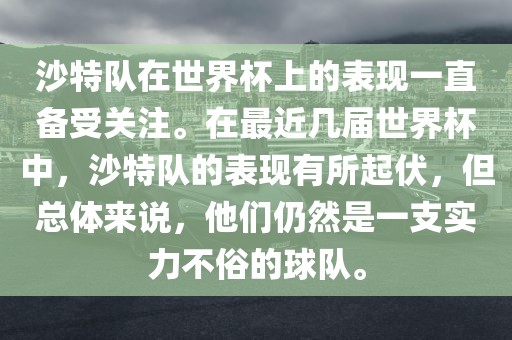 沙特队在世界杯上的表现一直备受关注。在最近几届世界杯中，沙特队的表现有所起伏，但总体来说，他们仍然是一支实力不俗的球队。