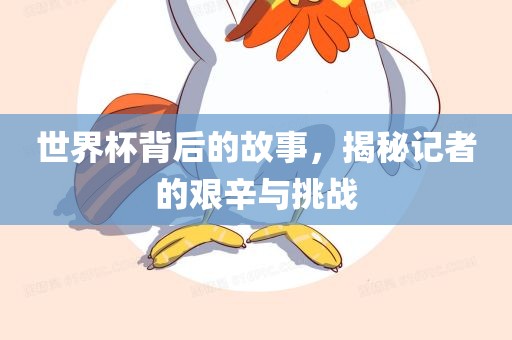世界杯背后的故事，揭秘记者的艰辛与挑战