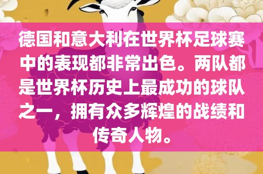德国和意大利在世界杯足球赛中的表现都非常出色。两队都是世界杯历史上最成功的球队之一，拥有众多辉煌的战绩和传奇人物。