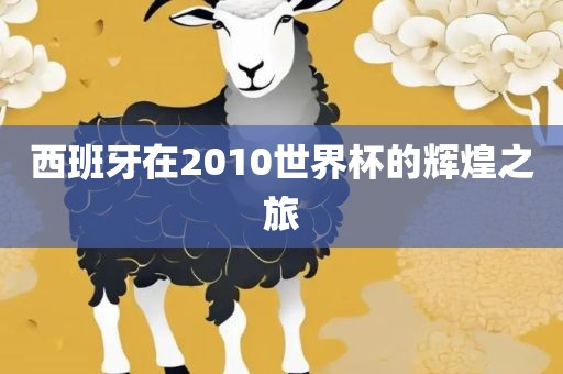 西班牙在2010世界杯的辉煌之旅