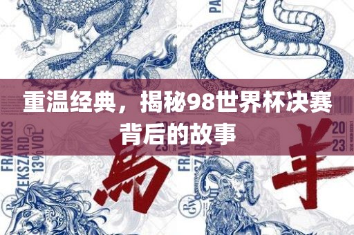 重温经典，揭秘98世界杯决赛背后的故事