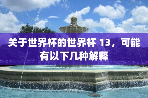 关于世界杯的世界杯 13，可能有以下几种解释