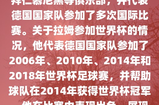 拉姆（Philipp Lahm）是一位德国足球运动员，出生于1983年，他在职业生涯中曾效力于拜仁慕尼黑等俱乐部，并代表德国国家队参加了多次国际比赛。关于拉姆参加世界杯的情况，他代表德国国家队参加了2006年、2010年、2014年和2018年世界杯足球赛，并帮助球队在2014年获得世界杯冠军。他在比赛中表现出色，展现出卓越的领导能力和足球技巧，成为德国队的重要球员之一。