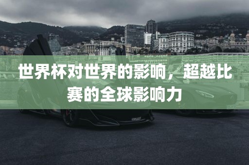 世界杯对世界的影响，超越比赛的全球影响力