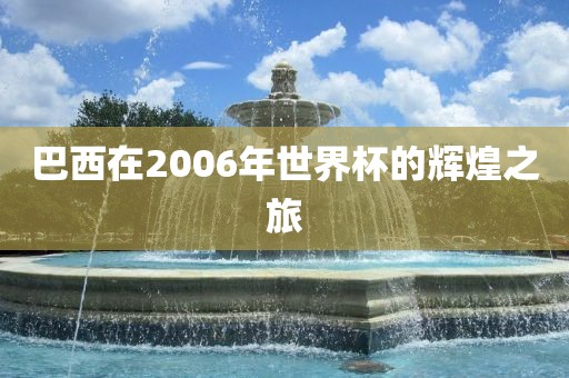 巴西在2006年世界杯的辉煌之旅