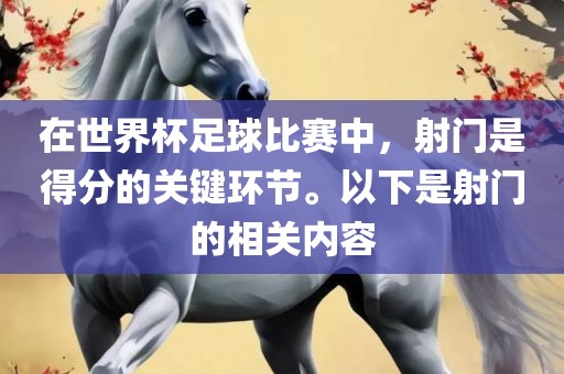 在世界杯足球比赛中，射门是得分的关键环节。以下是射门的相关内容