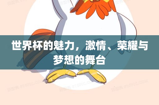 世界杯的魅力，激情、荣耀与梦想的舞台
