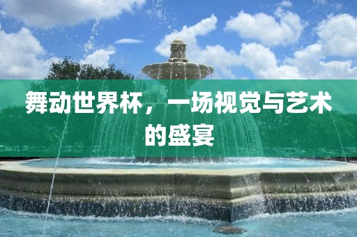 舞动世界杯，一场视觉与艺术的盛宴