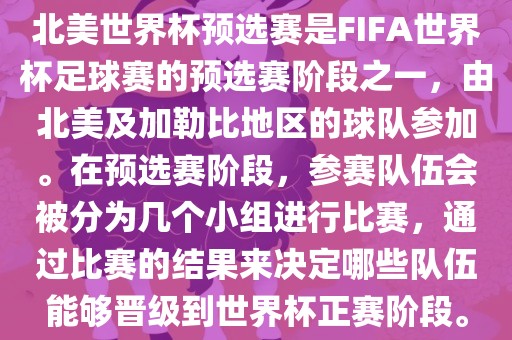 北美世界杯预选赛是FIFA世界杯足球赛的预选赛阶段之一，由北美及加勒比地区的球队参加。在预选赛阶段，参赛队伍会被分为几个小组进行比赛，通过比赛的结果来决定哪些队伍能够晋级到世界杯正赛阶段。