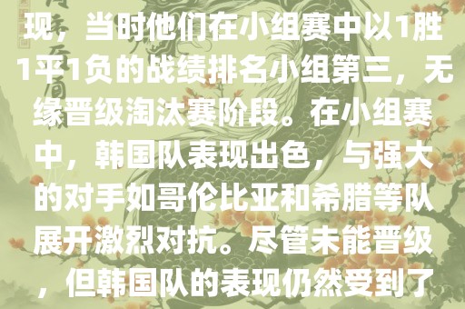 关于韩国在2014年世界杯的表现，当时他们在小组赛中以1胜1平1负的战绩排名小组第三，无缘晋级淘汰赛阶段。在小组赛中，韩国队表现出色，与强大的对手如哥伦比亚和希腊等队展开激烈对抗。尽管未能晋级，但韩国队的表现仍然受到了球迷和媒体的关注。