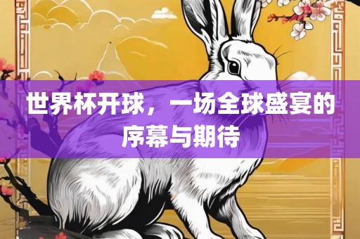世界杯开球，一场全球盛宴的序幕与期待