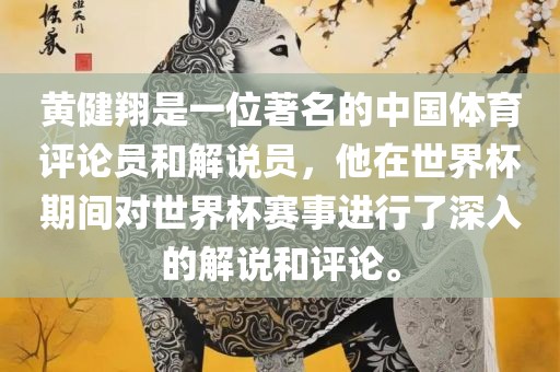 黄健翔是一位著名的中国体育评论员和解说员，他在世界杯期间对世界杯赛事进行了深入的解说和评论。