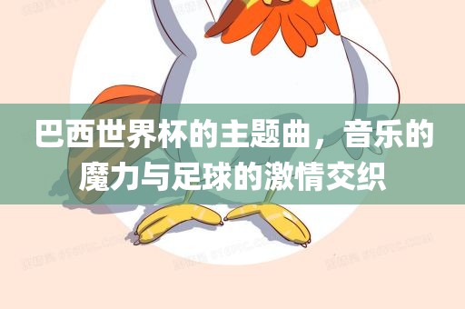 巴西世界杯的主题曲，音乐的魔力与足球的激情交织