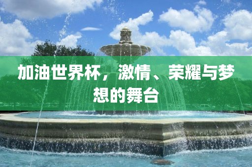 加油世界杯，激情、荣耀与梦想的舞台