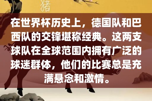 在世界杯历史上，德国队和巴西队的交锋堪称经典。这两支球队在全球范围内拥有广泛的球迷群体，他们的比赛总是充满悬念和激情。