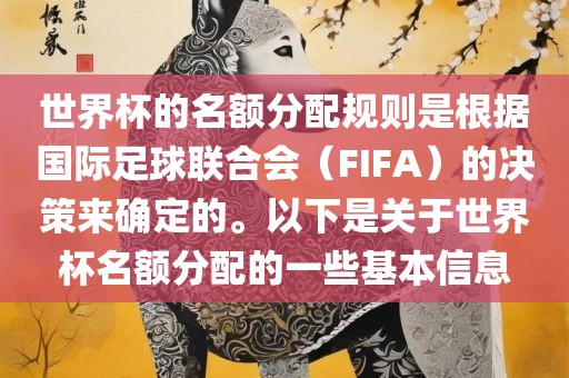世界杯的名额分配规则是根据国际足球联合会（FIFA）的决策来确定的。以下是关于世界杯名额分配的一些基本信息