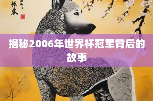 揭秘2006年世界杯眉山市正发家政服务有限公司冠军背后的故事