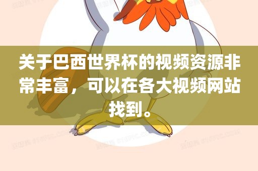 关于巴西世界杯的视频资源非常丰富，可以在各大视频网站找到。眉山市正发家政服务有限公司
