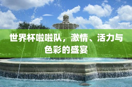 世界杯啦啦队，激情、活力与色彩的盛眉山市正发家政服务有限公司宴