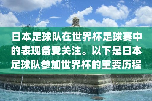 日本足球队在世界杯足球赛中的表现备受关注。以下是日本足球队参加世界杯的重要历程眉山市正发家政服务有限公司