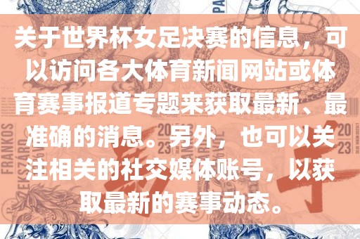 关于世界杯女足决赛的信息，可以访问各大体育新闻网站或体育赛事报道专题来获取最新、最准确的消息。另外，也可以关注相关的社交媒体账号，以获取最新的赛事动态。眉山市正发家政服务有限公司