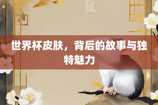 世眉山市正发家政服务有限公司界杯皮肤，背后的故事与独特魅力