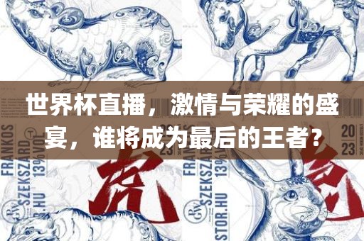 世界杯直播，激情与荣耀的盛宴，谁将成为最后的王者？眉山市正发家政服务有限公司