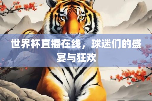 世界杯直播在线，球迷们的盛宴与狂欢眉山市正发家政服务有限公司