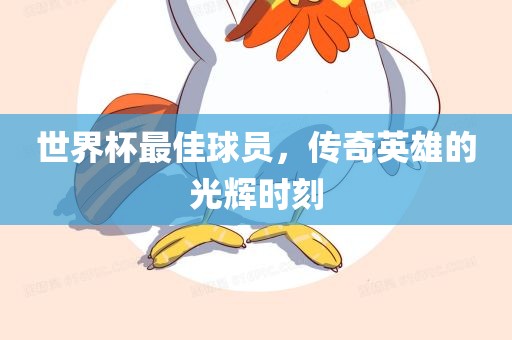 世界杯最佳球员，传奇英雄的光辉时刻