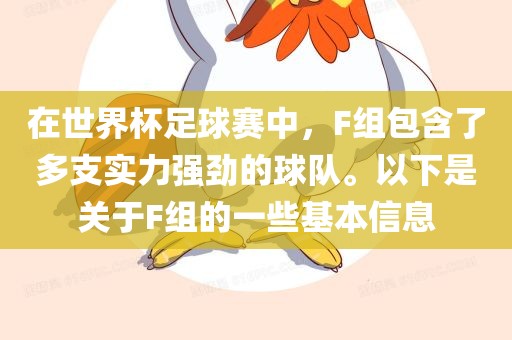 在世界杯足球赛中，F组包含了多支实力强劲的球队。以下是关于F组的一些基本信息眉山市正发家政服务有限公司