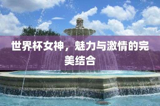 世眉山市正发家政服务有限公司界杯女神，魅力与激情的完美结合