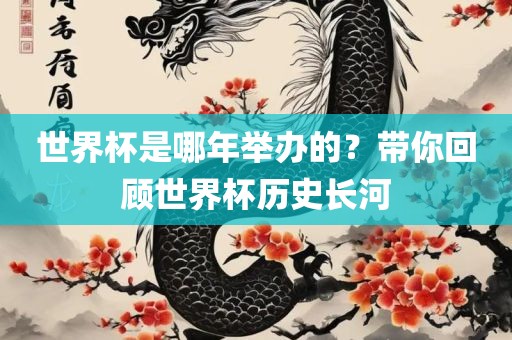 世界杯是哪年举眉山市正发家政服务有限公司办的？带你回顾世界杯历史长河