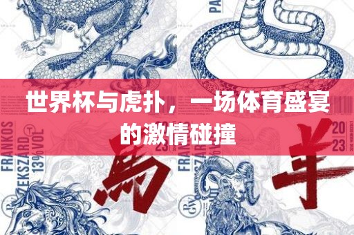世界杯与虎扑，一场体育盛宴的激情碰撞眉山市正发家政服务有限公司