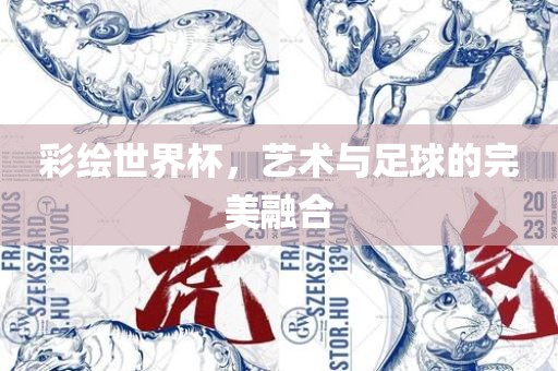彩绘世界杯，艺术与足球的完美融合
