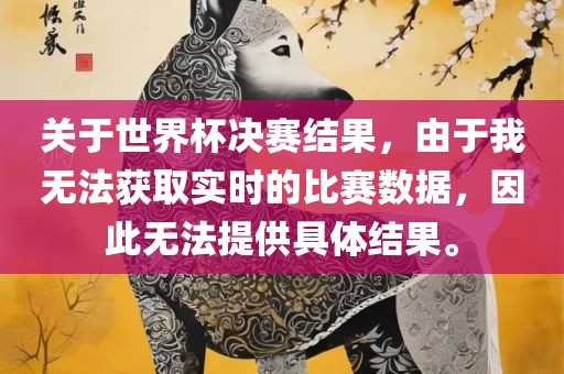 关于世界杯决赛结果，由于我无法获取实时的比赛数据，因此无法提供具体结果。