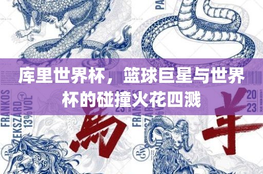 库里世界杯，篮球巨星与世界杯的碰撞火花四溅
