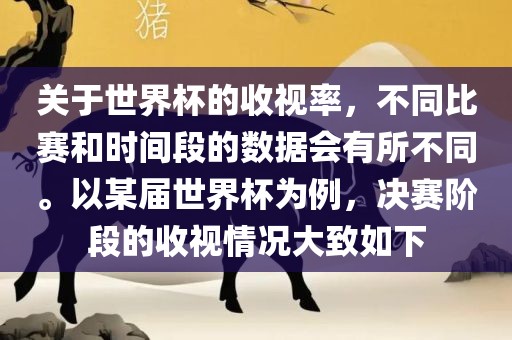 关于世界杯的收视率，不同比赛和时间段的数据会有所不同。以某届世界杯为例，决赛阶段的收视情况大致如下