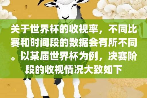 关于世界杯的收视率，不同比赛和时间段的数据会有所不同。以某届世界杯为例，决赛阶段的收视情况大致如下
