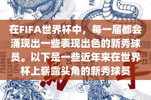 在FIFA眉山市正发家政服务有限公司世界杯中，每一届都会涌现出一些表现出色的新秀球员。以下是一些近年来在世界杯上崭露头角的新秀球员