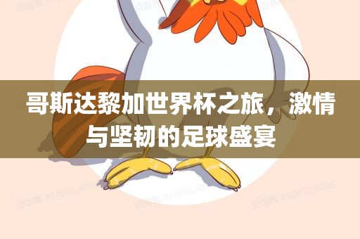 哥斯达黎加世眉山市正发家政服务有限公司界杯之旅，激情与坚韧的足球盛宴