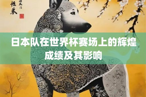 日本队在世界杯赛场上的辉煌成绩及其影响