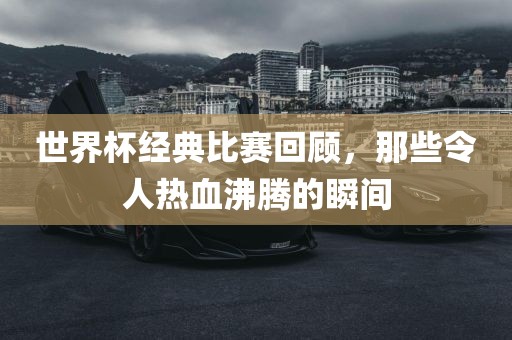 世界杯经典比赛回顾
