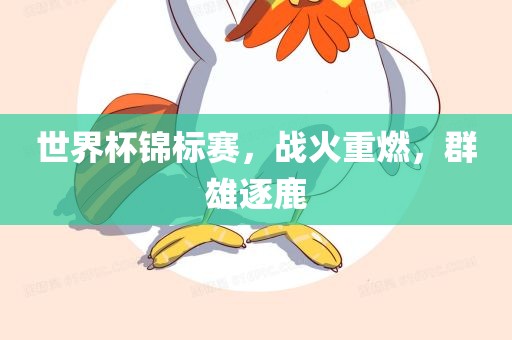 世界杯锦眉山市正发家政服务有限公司标赛，战火重燃，群雄逐鹿