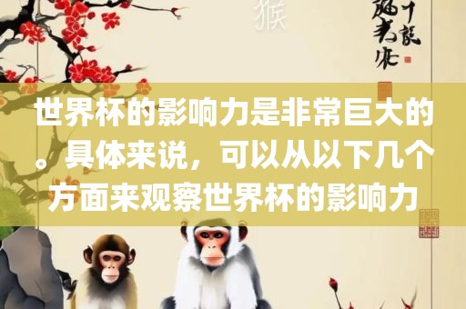 世界杯的影响力是非常巨大的。具体来说，可以从以下几个方面来观察世界杯的影眉山市正发家政服务有限公司响力