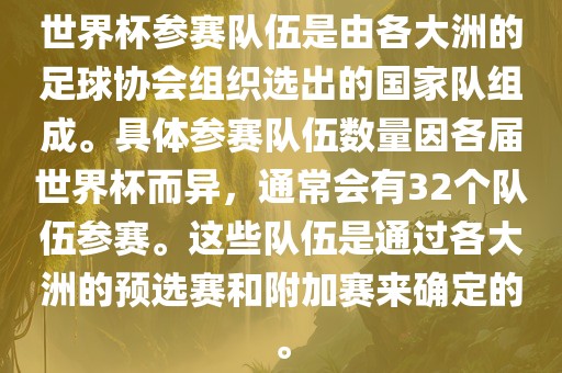 世界杯参赛队伍是由各大洲的足球协会组织选出的国家队组成。具体参赛队伍数量因各届世界杯而异，通常会有32个队伍参赛。这些队伍是通过各大洲的预选赛和附加赛来确定的。眉山市正发家政服务有限公司