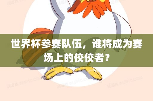 世界杯参赛队伍，谁将成为赛场上的佼佼者？
